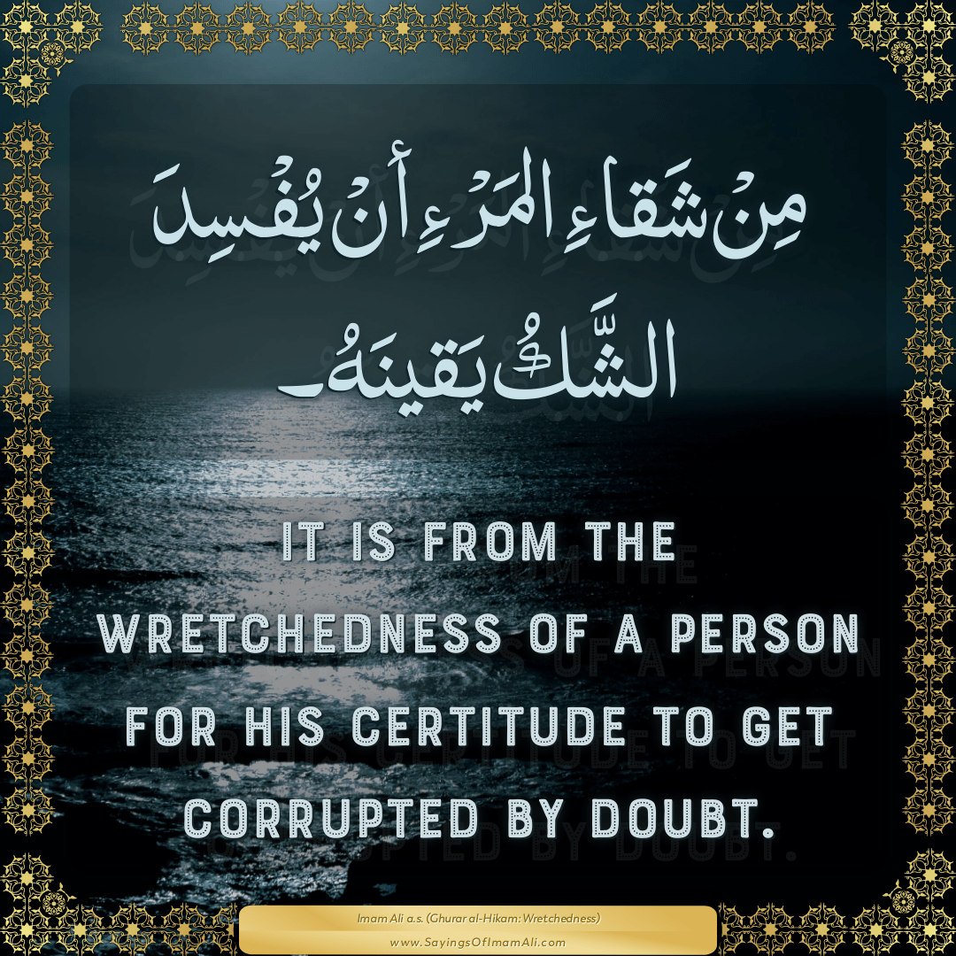 It is from the wretchedness of a person for his certitude to get corrupted...